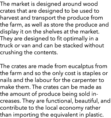 The market is designed around wood crates that are designed to be used to harvest and transport the produce from the ...