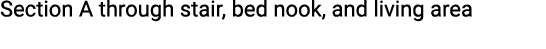 Section A through stair, bed nook, and living area